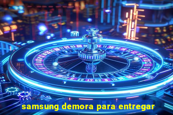 samsung demora para entregar